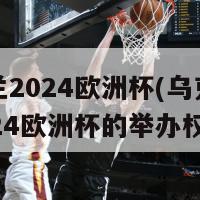 乌克兰2024欧洲杯(乌克兰获得2024欧洲杯的举办权)