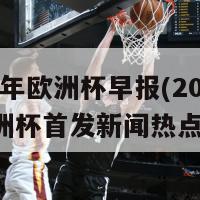 2024年欧洲杯早报(2024年欧洲杯首发新闻热点报道)