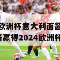 2024欧洲杯意大利面酱(意大利面酱赢得2024欧洲杯)