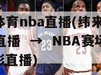 纬来体育nba直播(纬来体育：NBA直播  →  NBA赛场：精彩直播)