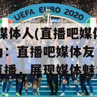 直播吧 媒体人(直播吧媒体人改写标题为：直播吧媒体友：重新定义现场直播，展现媒体魅力！)