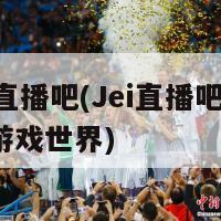 jei直播吧(Jei直播吧-畅聊游戏世界)