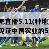 种地吧直播5.11(种地直播，共同见证中国农业的5.11)