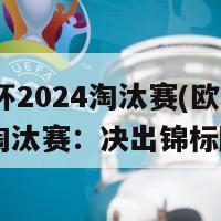 欧洲杯2024淘汰赛(欧洲杯2024淘汰赛：决出锦标胜者)