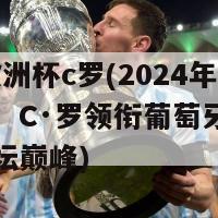 2024欧洲杯c罗(2024年欧洲杯：C·罗领衔葡萄牙队冲击欧洲足坛巅峰)