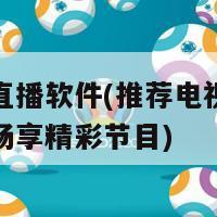 电视看直播软件(推荐电视直播软件让您畅享精彩节目)