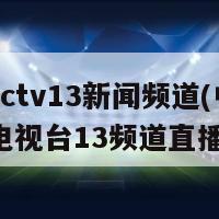 直播cctv13新闻频道(中国国家电视台13频道直播新闻)