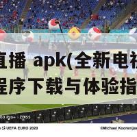 电视直播 apk(全新电视直播应用程序下载与体验指南)